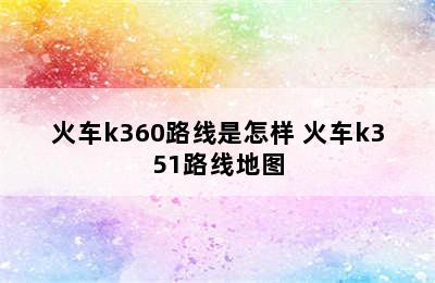 火车k360路线是怎样 火车k351路线地图